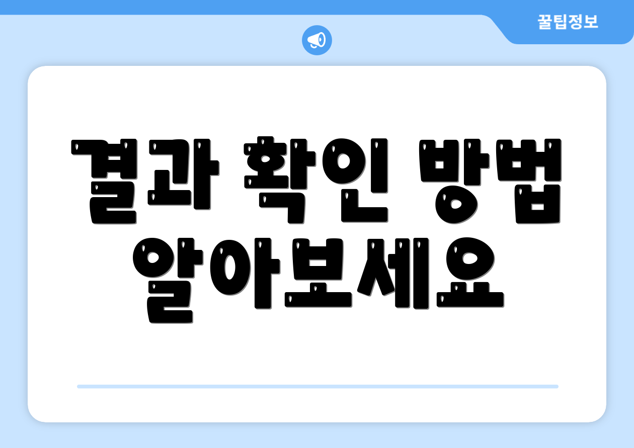 결과 확인 방법 알아보세요