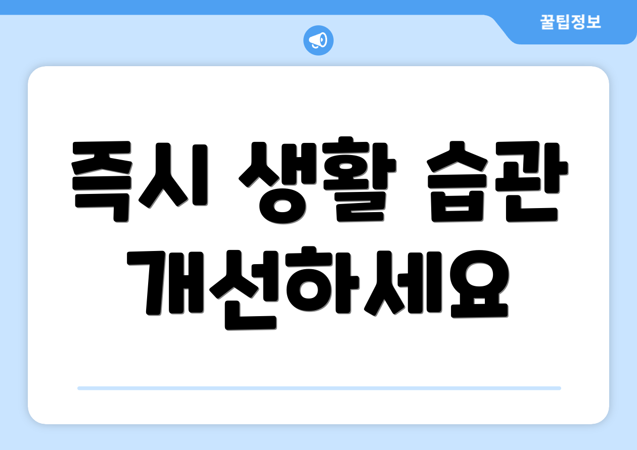즉시 생활 습관 개선하세요